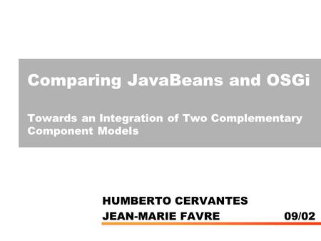 Comparing JavaBeans and OSGi Towards an Integration of Two Complementary Component Models HUMBERTO CERVANTES JEAN-MARIE FAVRE 09/02.