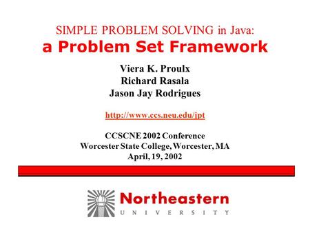 SIMPLE PROBLEM SOLVING in Java: a Problem Set Framework Viera K. Proulx Richard Rasala Jason Jay Rodrigues  CCSCNE 2002 Conference.