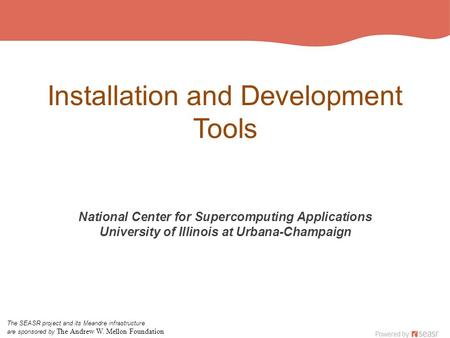 Installation and Development Tools National Center for Supercomputing Applications University of Illinois at Urbana-Champaign The SEASR project and its.