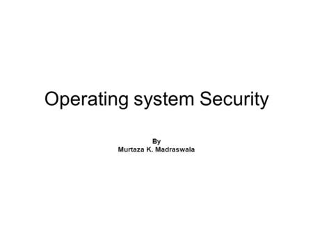 Operating system Security By Murtaza K. Madraswala.