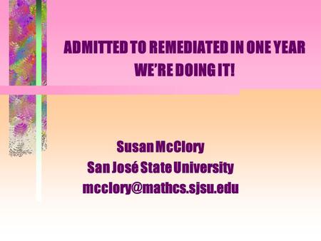 ADMITTED TO REMEDIATED IN ONE YEAR WE’RE DOING IT! Susan McClory San José State University