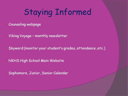 Staying Informed  Counseling webpage  Viking Voyage – monthly newsletter  Skyward (monitor your student’s grades, attendance, etc.)  NKHS High School.