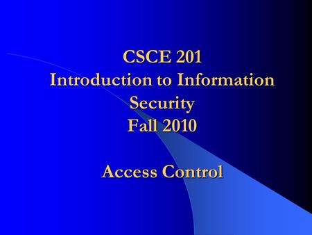 CSCE 201 Introduction to Information Security Fall 2010 Access Control.