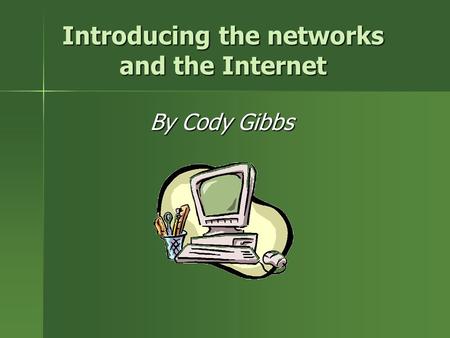 Introducing the networks and the Internet By Cody Gibbs.