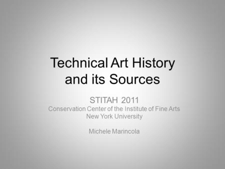 Technical Art History and its Sources STITAH 2011 Conservation Center of the Institute of Fine Arts New York University Michele Marincola.