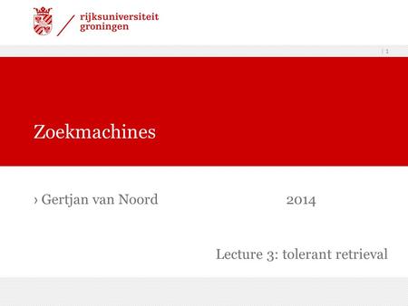 | 1 › Gertjan van Noord2014 Zoekmachines Lecture 3: tolerant retrieval.