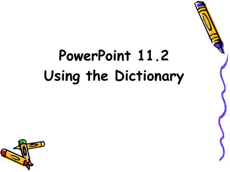 PowerPoint 11.2 Using the Dictionary. To help you find words easily and quickly, the words are arranged in alphabetical order. The words in alphabetical.