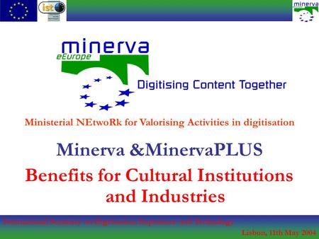 International Seminary on Digitisation: Experience and Technology Lisbon, 11th May 2004 Minerva &MinervaPLUS Benefits for Cultural Institutions and Industries.