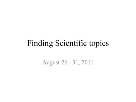 Finding Scientific topics August 26 - 31, 2011. Topic Modeling 1.A document as a probabilistic mixture of topics. 2.A topic as a probability distribution.