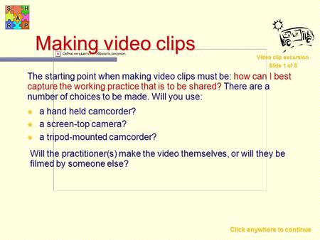 Click anywhere to continue Making video clips The starting point when making video clips must be: how can I best capture the working practice that is.