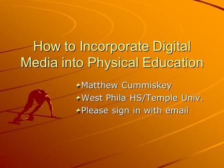 How to Incorporate Digital Media into Physical Education Matthew Cummiskey West Phila HS/Temple Univ. Please sign in with email.