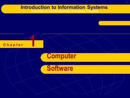 1 Introduction to Information Systems Essentials for the Internetworked E-Business Enterprise C h a p t e r Computer Software 1.