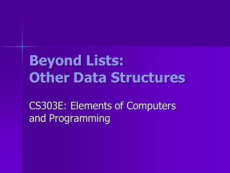 Beyond Lists: Other Data Structures CS303E: Elements of Computers and Programming.