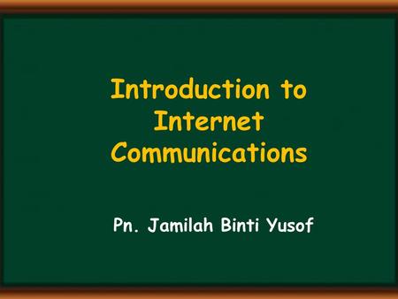 Introduction to Internet Communications Pn. Jamilah Binti Yusof.