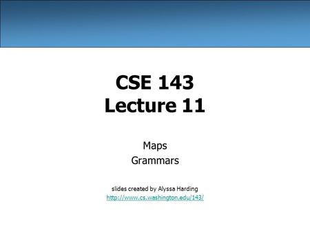 CSE 143 Lecture 11 Maps Grammars slides created by Alyssa Harding