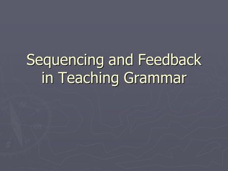 Sequencing and Feedback in Teaching Grammar. Problems in Sequencing ► How do we sequence the grammar in a teaching programme? ► From easy to difficult?
