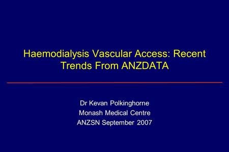 Haemodialysis Vascular Access: Recent Trends From ANZDATA Dr Kevan Polkinghorne Monash Medical Centre ANZSN September 2007.