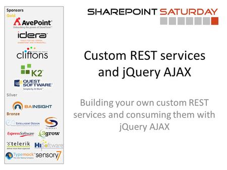 Sponsors Gold Silver Bronze Custom REST services and jQuery AJAX Building your own custom REST services and consuming them with jQuery AJAX.