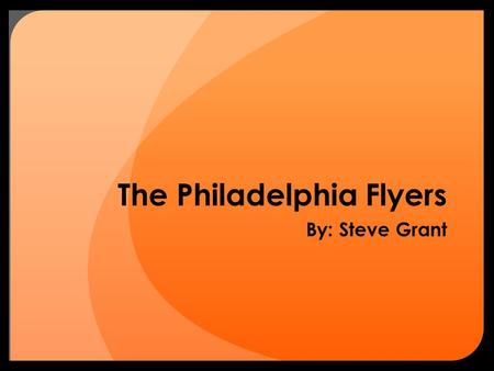 The Philadelphia Flyers By: Steve Grant. Why The Flyers? Growing up my dad took me to Flyers games Have always liked watching hockey Playing hockey with.