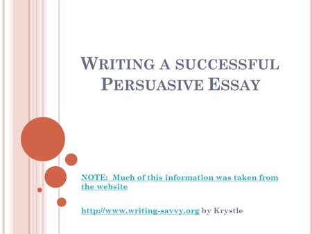 W RITING A SUCCESSFUL P ERSUASIVE E SSAY NOTE: Much of this information was taken from the website