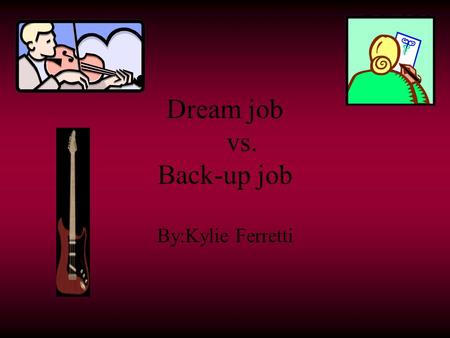 Dream job vs. Back-up job By:Kylie Ferretti My dream job Musician plays a certain instrument like the Bass Guitar or a flute depending on what kind of.