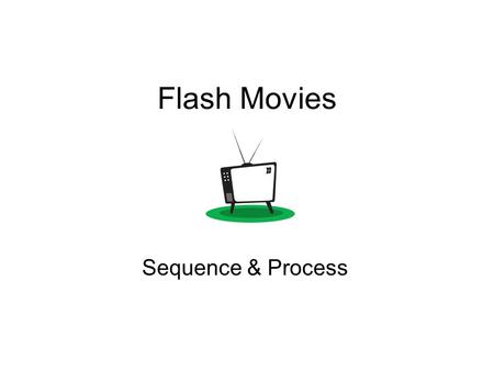Flash Movies Sequence & Process. Think about the order of things!