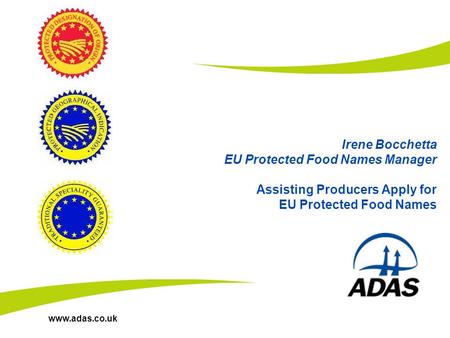Www.adas.co.uk Irene Bocchetta EU Protected Food Names Manager Assisting Producers Apply for EU Protected Food Names.
