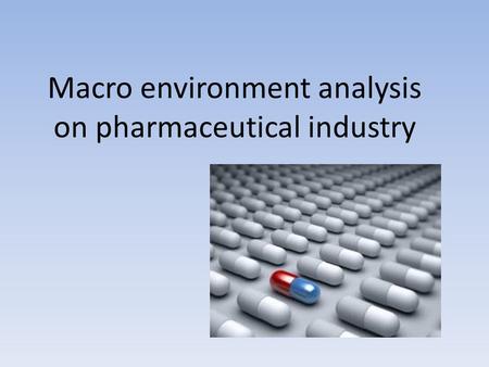 Macro environment analysis on pharmaceutical industry.