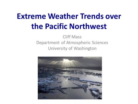 Extreme Weather Trends over the Pacific Northwest Cliff Mass Department of Atmospheric Sciences University of Washington.