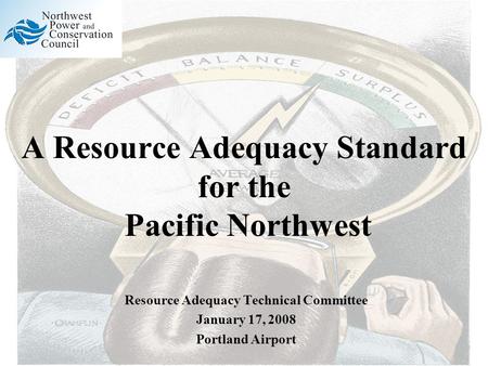 A Resource Adequacy Standard for the Pacific Northwest Resource Adequacy Technical Committee January 17, 2008 Portland Airport.