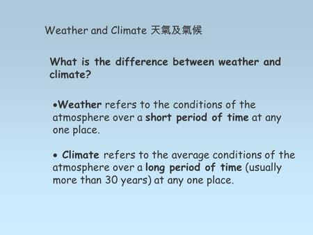 Weather and Climate 天氣及氣候 What is the difference between weather and climate?  Weather refers to the conditions of the atmosphere over a short period.