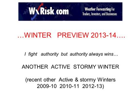 …WINTER PREVIEW 2013-14…. I fight authority but authority always wins… ANOTHER ACTIVE STORMY WINTER (recent other Active & stormy Winters 2009-10 2010-11.