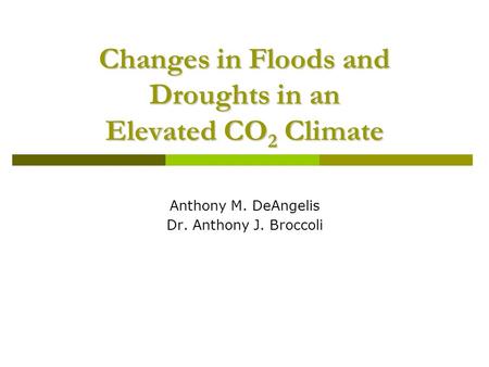 Changes in Floods and Droughts in an Elevated CO 2 Climate Anthony M. DeAngelis Dr. Anthony J. Broccoli.