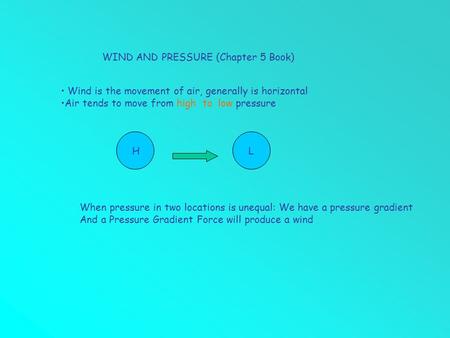 WIND AND PRESSURE (Chapter 5 Book) Wind is the movement of air, generally is horizontal Air tends to move from high to low pressure HL When pressure in.