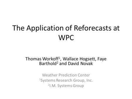 The Application of Reforecasts at WPC Thomas Workoff 1, Wallace Hogsett, Faye Barthold 2 and David Novak Weather Prediction Center 1 Systems Research Group,