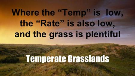 Where the “Temp” is low, the “Rate” is also low, and the grass is plentiful Temperate Grasslands.