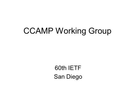 CCAMP Working Group 60th IETF San Diego. Agenda (1 of 3) Group Admin (Chairs) –Blue sheets, Minute takers, Admin, WG secretary, Agenda bash (5 mins) –Status.