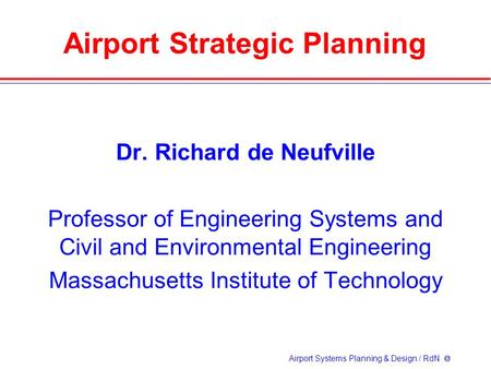 Airport Systems Planning & Design / RdN  Airport Strategic Planning Dr. Richard de Neufville Professor of Engineering Systems and Civil and Environmental.