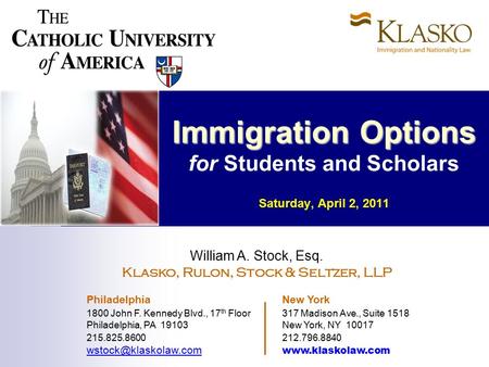Immigration Options Immigration Options for Students and Scholars Saturday, April 2, 2011 William A. Stock, Esq. Klasko, Rulon, Stock & Seltzer, LLP Philadelphia.