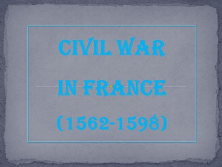 Civil War In France (1562-1598). The Valois Family: The Beginning of the End  Henri II was the last powerful Valois  Dies in 1559 of a jousting wound.