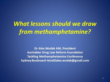 What lessons should we draw from methamphetamine? Dr Alex Wodak AM, President Australian Drug Law Reform Foundation Tackling Methamphetamine Conference.