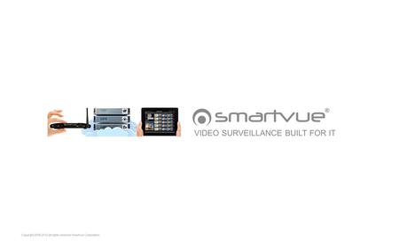Copyright 2006-2012 all rights reserved Smartvue Corporation VIDEO SURVEILLANCE BUILT FOR IT.