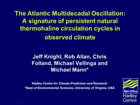 1 Hadley Centre The Atlantic Multidecadal Oscillation: A signature of persistent natural thermohaline circulation cycles in observed climate Jeff Knight,