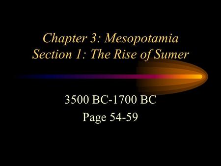 Chapter 3: Mesopotamia Section 1: The Rise of Sumer 3500 BC-1700 BC Page 54-59.