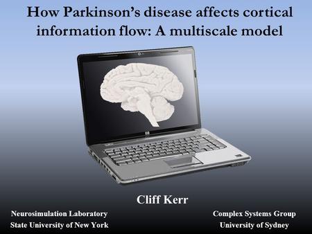 How Parkinson’s disease affects cortical information flow: A multiscale model Cliff Kerr Complex Systems Group University of Sydney Neurosimulation Laboratory.