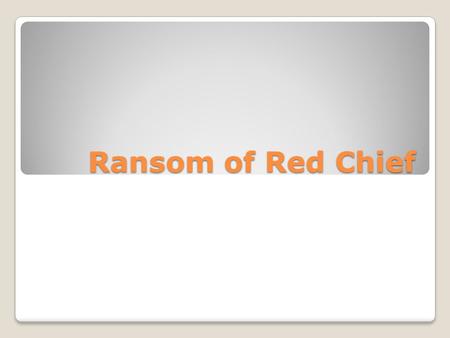 Ransom of Red Chief. O. Henry 1862- 1910 O. Henry Real name was William Sydney Porter O. Henry's stories frequently have surprise endings Most of O.
