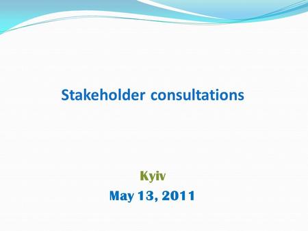 Stakeholder consultations Kyiv May 13, 2011. Why stakeholder consultations? To help improve project design and implementation To inform people about changes.