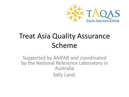 Treat Asia Quality Assurance Scheme Supported by AMFAR and coordinated by the National Reference Laboratory in Australia Sally Land.