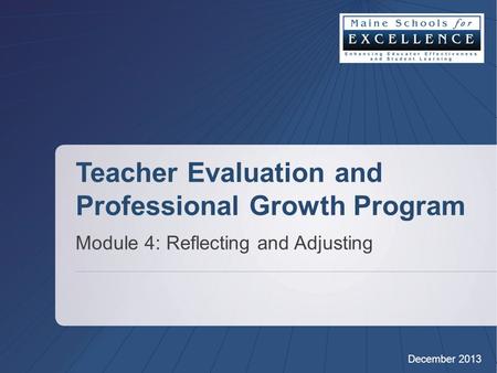 Teacher Evaluation and Professional Growth Program Module 4: Reflecting and Adjusting December 2013.