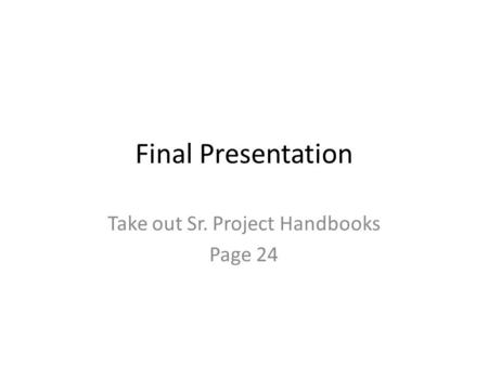 Final Presentation Take out Sr. Project Handbooks Page 24.